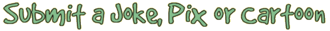 Submit a Joke, Pix or Cartoon